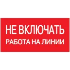                 Знак безопасности Не включать! Работа на линии 200х100 мм
               
